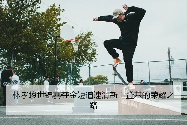 林孝埈世锦赛夺金短道速滑新王登基的荣耀之路
